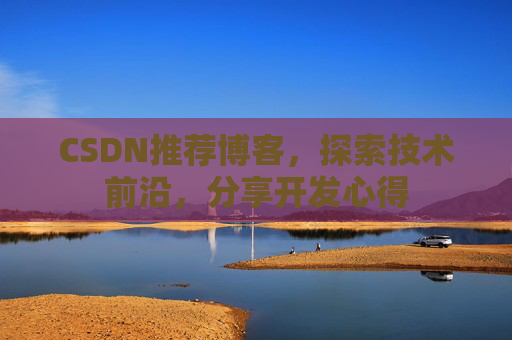 CSDN推荐博客，探索技术前沿，分享开发心得