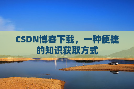 CSDN博客下载，一种便捷的知识获取方式